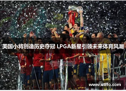 美国小将创造历史夺冠 LPGA新星引领未来体育风潮