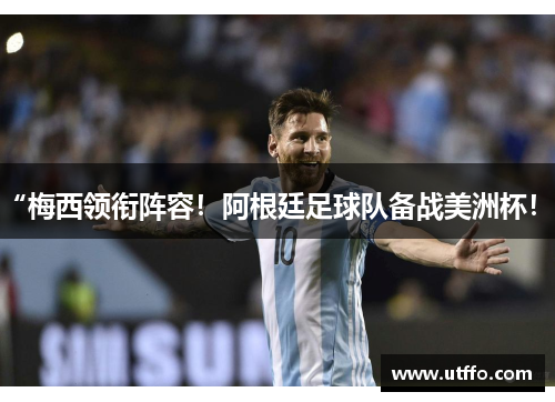 “梅西领衔阵容！阿根廷足球队备战美洲杯！”